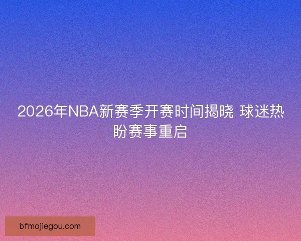 2026年NBA新赛季开赛时间揭晓 球迷热盼赛事重启 2026年NBA新赛季开赛时间揭晓 球迷热盼赛事重启