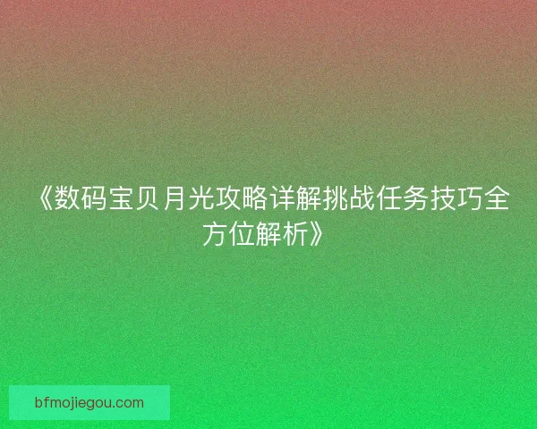 《数码宝贝月光攻略详解挑战任务技巧全方位解析》