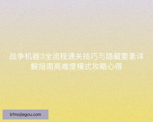 战争机器3全流程通关技巧与隐藏要素详解指南高难度模式攻略心得 战争机器3全流程通关技巧与隐藏要素详解指南高难度模式攻略心得