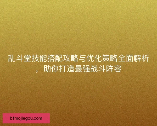 乱斗堂技能搭配攻略与优化策略全面解析,助你打造最强战斗阵容 乱斗堂技能搭配攻略与优化策略全面解析,助你打造最强战斗阵容