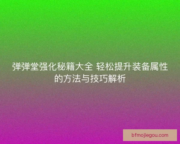 弹弹堂强化秘籍大全 轻松提升装备属性的方法与技巧解析 弹弹堂强化秘籍大全 轻松提升装备属性的方法与技巧解析