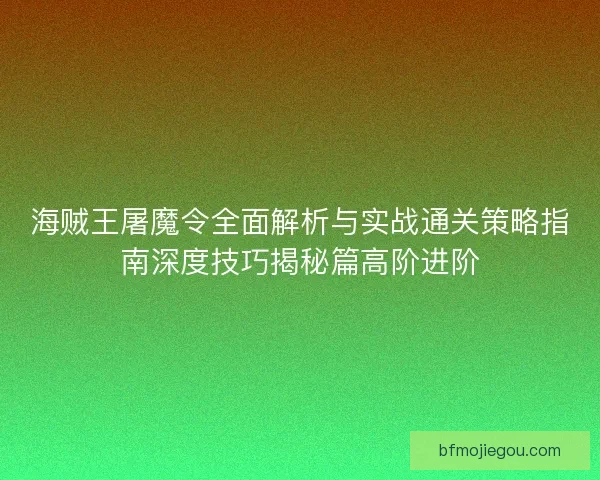 海贼王屠魔令全面解析与实战通关策略指南深度技巧揭秘篇高阶进阶