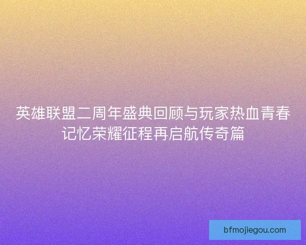 英雄联盟二周年盛典回顾与玩家热血青春记忆荣耀征程再启航传奇篇