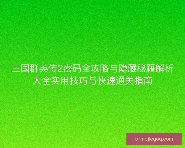 三国群英传2密码全攻略与隐藏秘籍解析大全实用技巧与快速通关指南