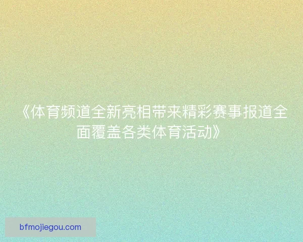 《体育频道全新亮相带来精彩赛事报道全面覆盖各类体育活动》