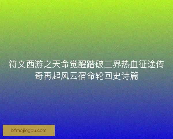 符文西游之天命觉醒踏破三界热血征途传奇再起风云宿命轮回史诗篇