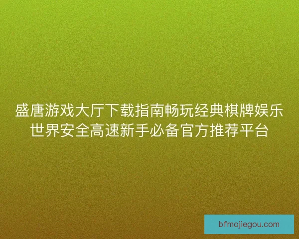 盛唐游戏大厅下载指南畅玩经典棋牌娱乐世界安全高速新手必备官方推荐平台