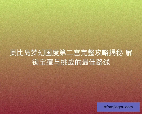 奥比岛梦幻国度第二宫完整攻略揭秘 解锁宝藏与挑战的最佳路线 奥比岛梦幻国度第二宫完整攻略揭秘 解锁宝藏与挑战的最佳路线