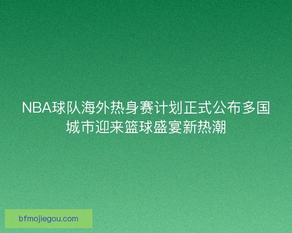 NBA球队海外热身赛计划正式公布多国城市迎来篮球盛宴新热潮 NBA球队海外热身赛计划正式公布多国城市迎来篮球盛宴新热潮