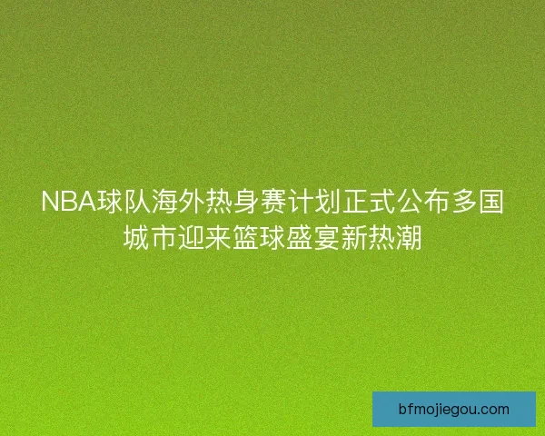 NBA球队海外热身赛计划正式公布多国城市迎来篮球盛宴新热潮