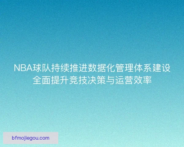 NBA球队持续推进数据化管理体系建设全面提升竞技决策与运营效率 NBA球队持续推进数据化管理体系建设全面提升竞技决策与运营效率